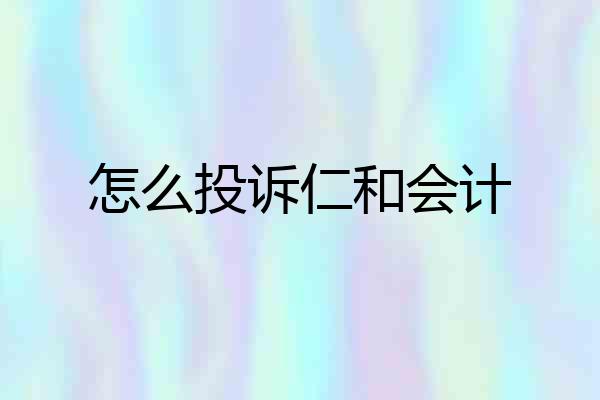 怎么投诉仁和会计