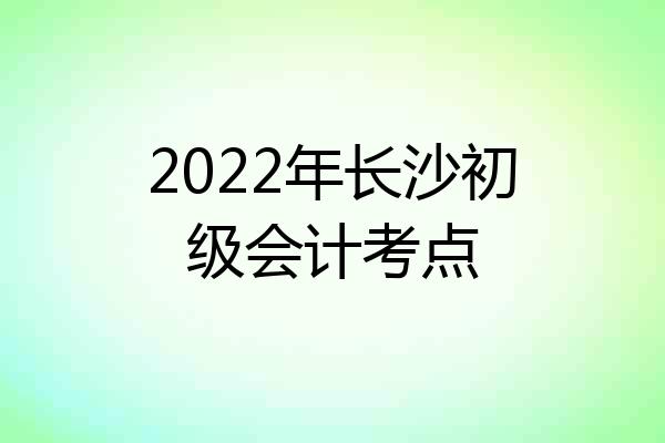2022年长沙初级会计考点