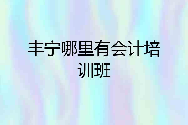丰宁哪里有会计培训班