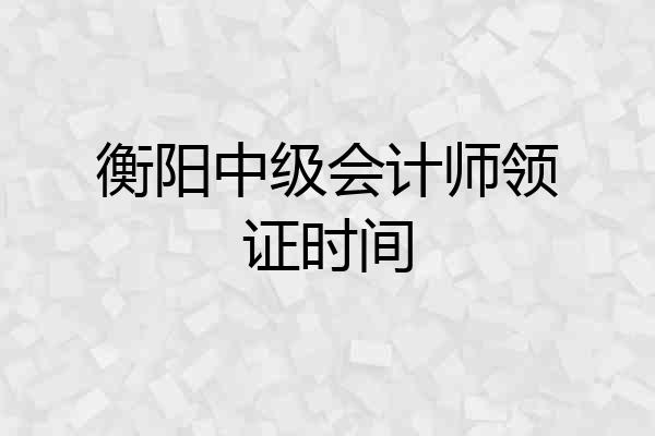 衡阳中级会计师领证时间