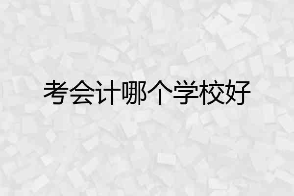 考会计哪个学校好