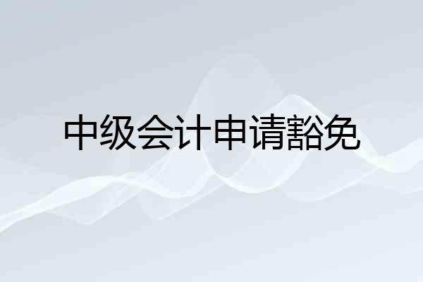 中级会计申请豁免