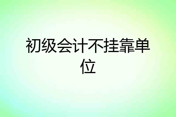 初级会计不挂靠单位