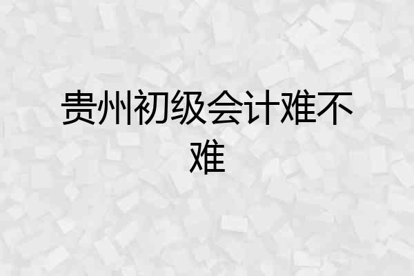 贵州初级会计难不难