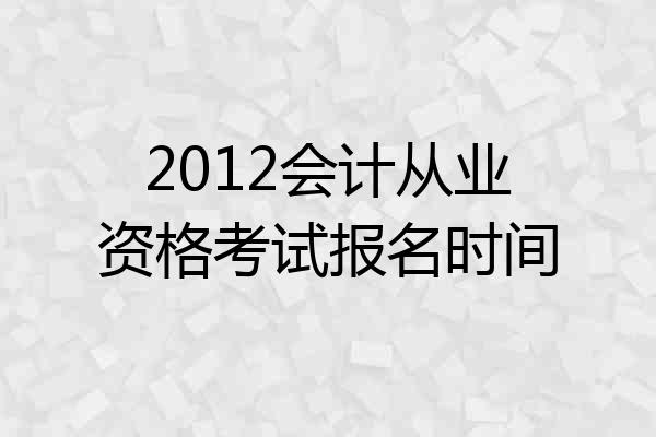 2012会计从业资格考试报名时间