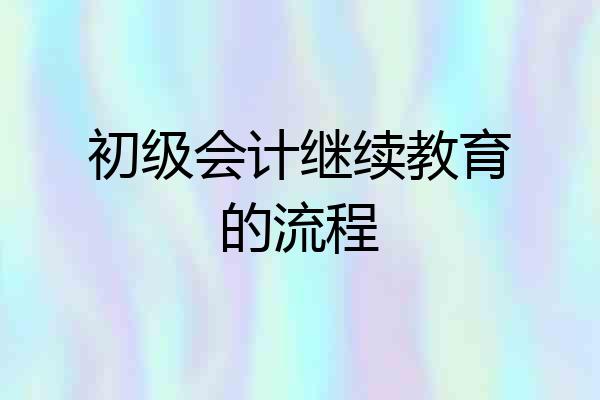 初级会计继续教育的流程