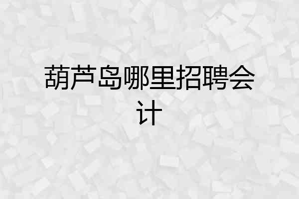 葫芦岛哪里招聘会计