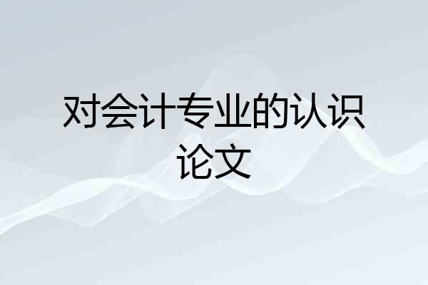 对会计专业的认识论文