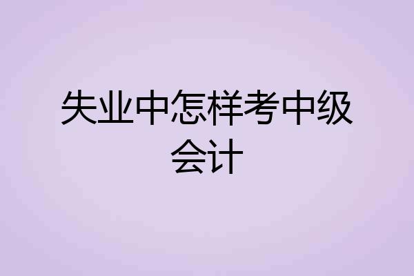 失业中怎样考中级会计