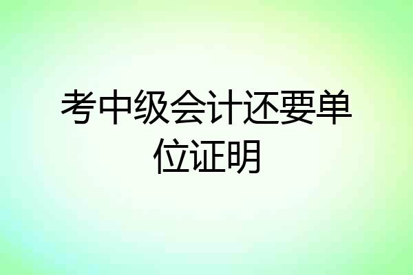 考中级会计还要单位证明