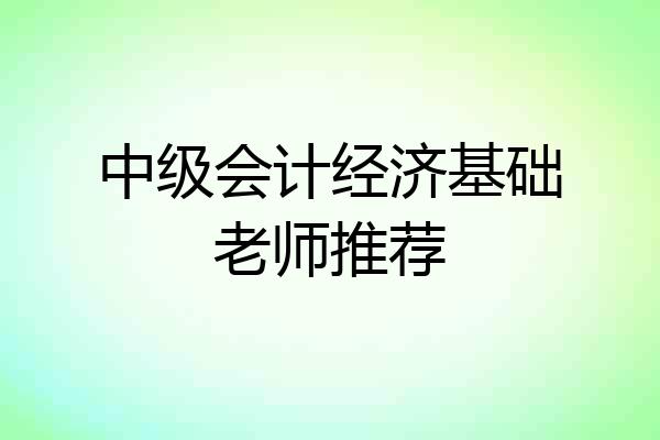 中级会计经济基础老师推荐