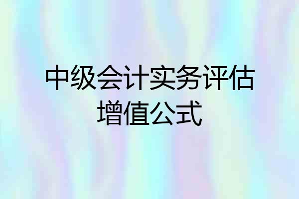 中级会计实务评估增值公式