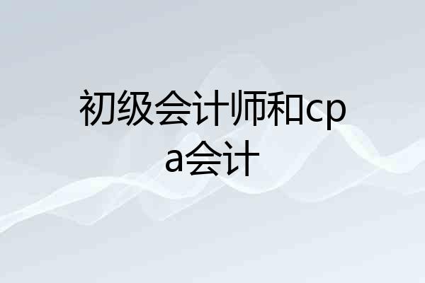 初级会计师和cpa会计
