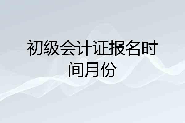 初级会计证报名时间月份