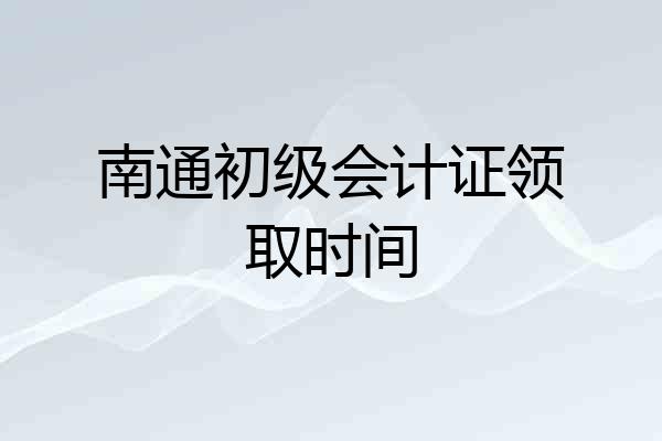 南通初级会计证领取时间