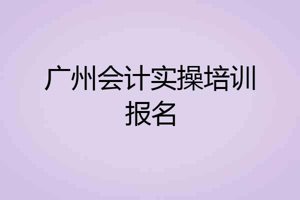 广州会计实操培训报名