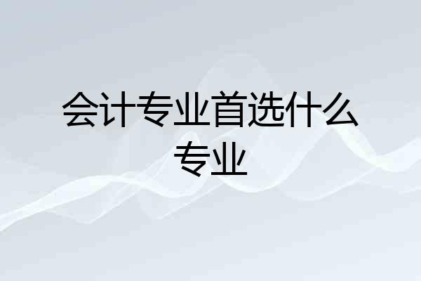 会计专业首选什么专业