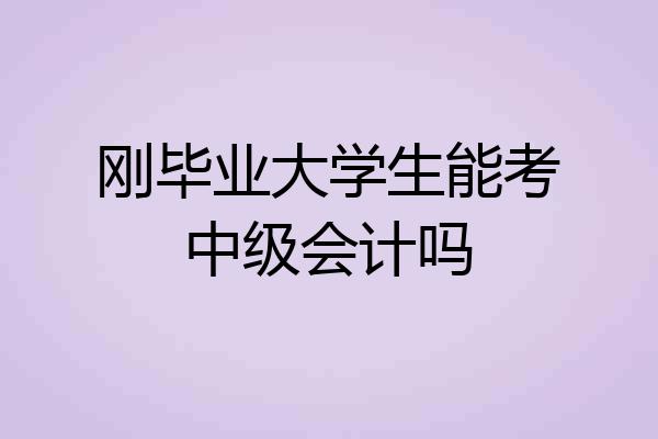 刚毕业大学生能考中级会计吗