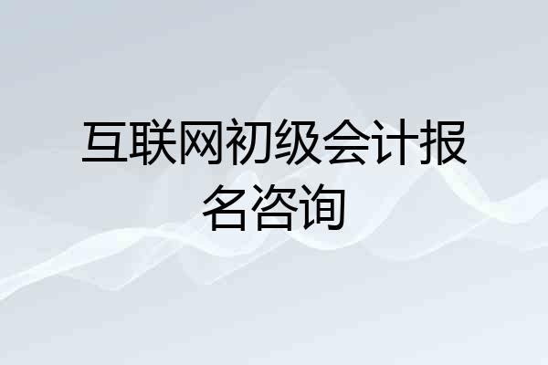 互联网初级会计报名咨询