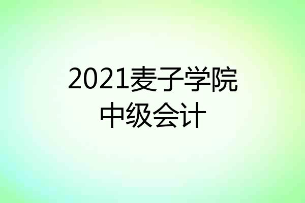 2021麦子学院中级会计