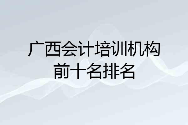 广西会计培训机构前十名排名