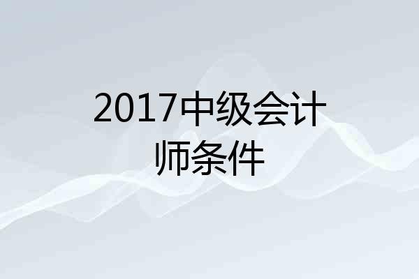2017中级会计师条件