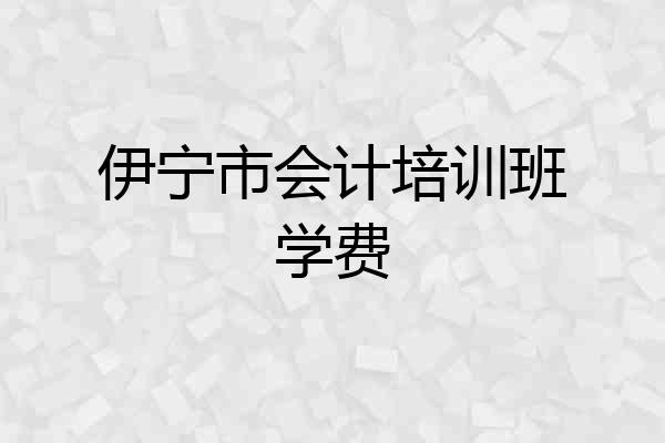 伊宁市会计培训班学费
