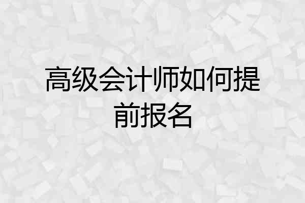 高级会计师如何提前报名