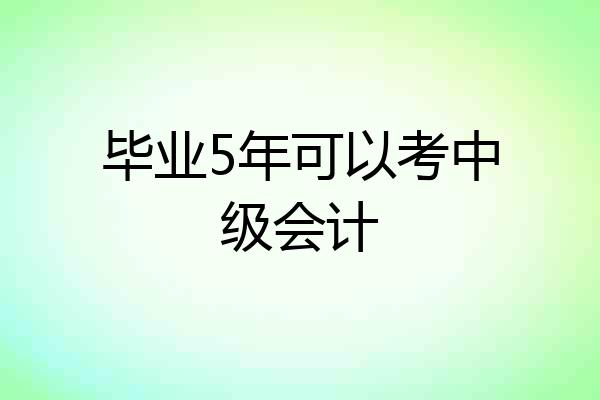 毕业5年可以考中级会计