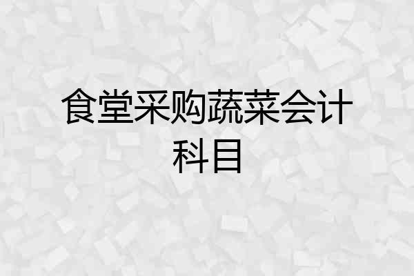 食堂采购蔬菜会计科目