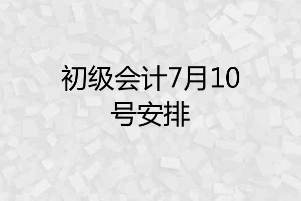 初级会计7月10号安排