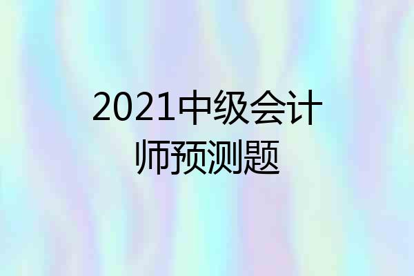2021中级会计师预测题