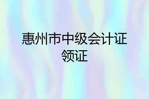 惠州市中级会计证领证