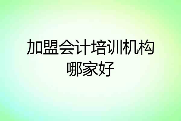 加盟会计培训机构哪家好