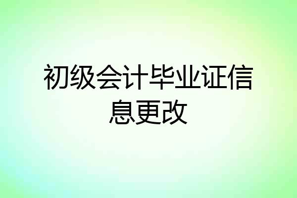 初级会计毕业证信息更改