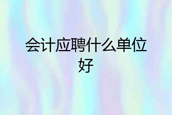 会计应聘什么单位好