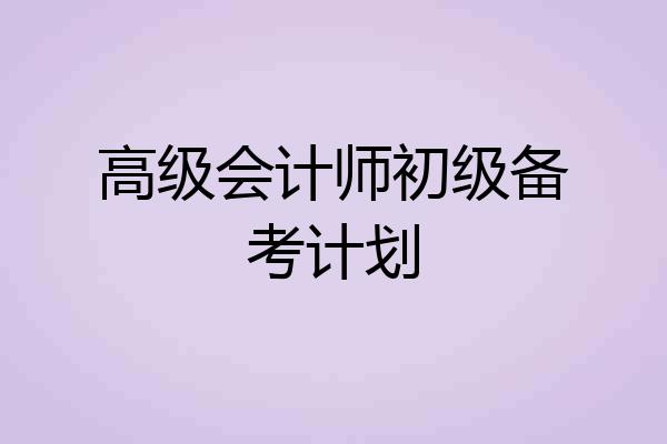 高级会计师初级备考计划