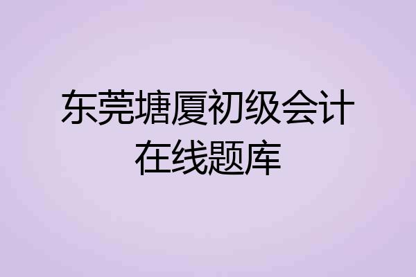 东莞塘厦初级会计在线题库