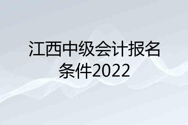 江西中级会计报名条件2022
