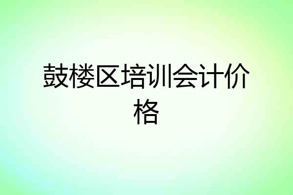 鼓楼区培训会计价格