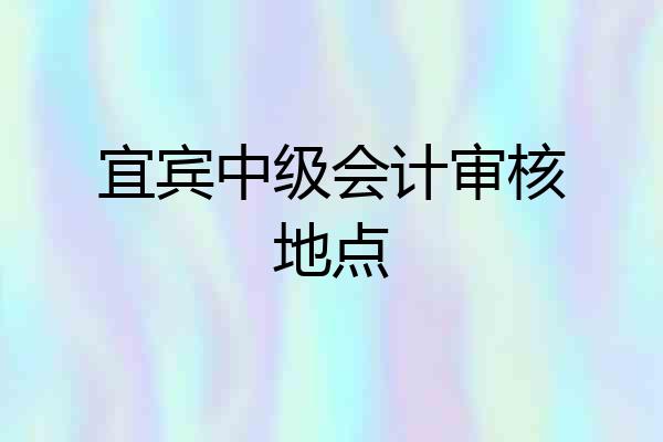 宜宾中级会计审核地点