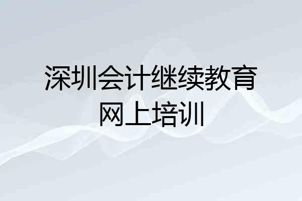 深圳会计继续教育网上培训