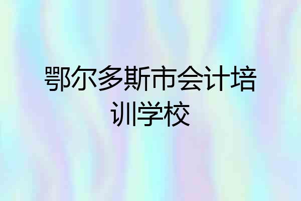 鄂尔多斯市会计培训学校