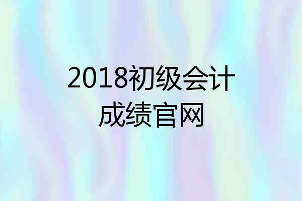 2018初级会计成绩官网