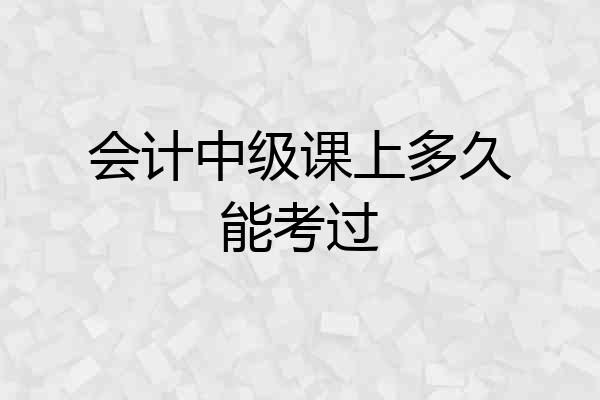 会计中级课上多久能考过
