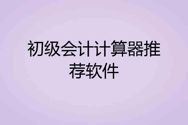 初级会计计算器推荐软件