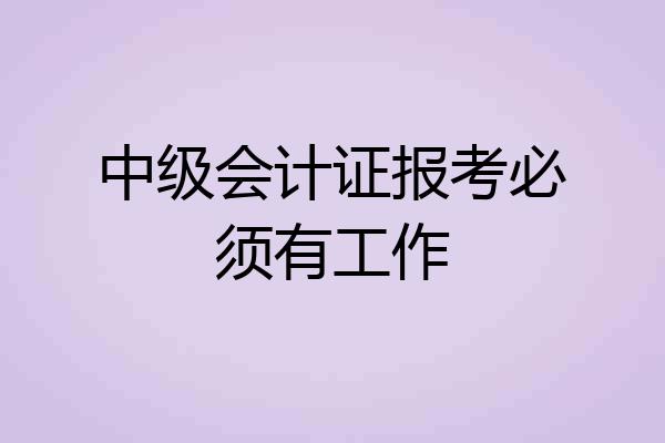 中级会计证报考必须有工作