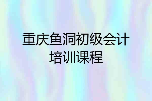 重庆鱼洞初级会计培训课程