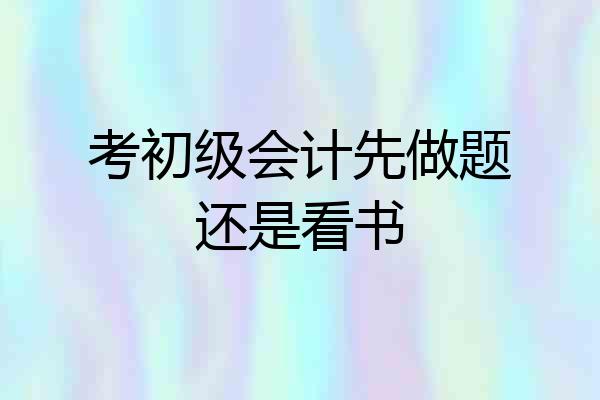 考初级会计先做题还是看书