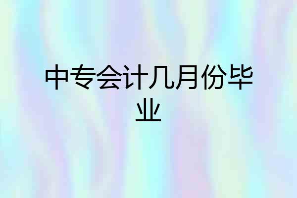 中专会计几月份毕业